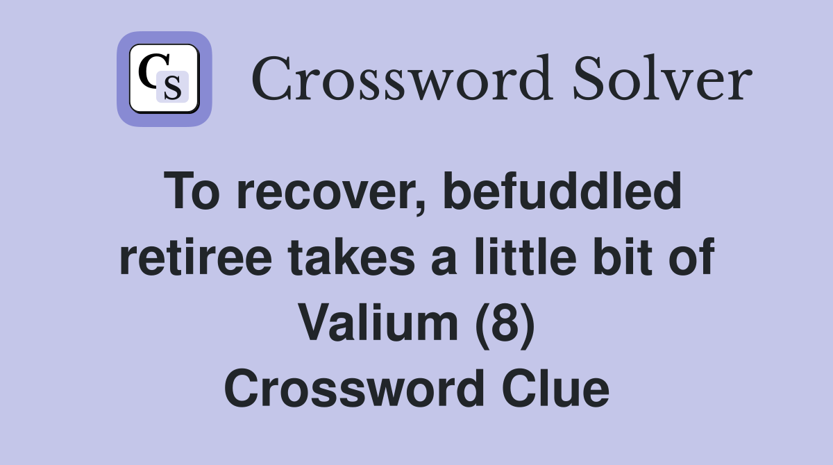 To recover, befuddled retiree takes a little bit of Valium (8